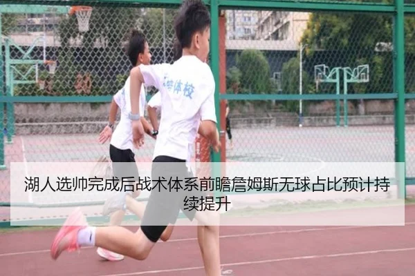 湖人选帅完成后战术体系前瞻詹姆斯无球占比预计持续提升