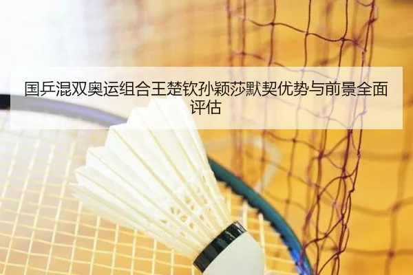 国乒混双奥运组合王楚钦孙颖莎默契优势与前景全面评估